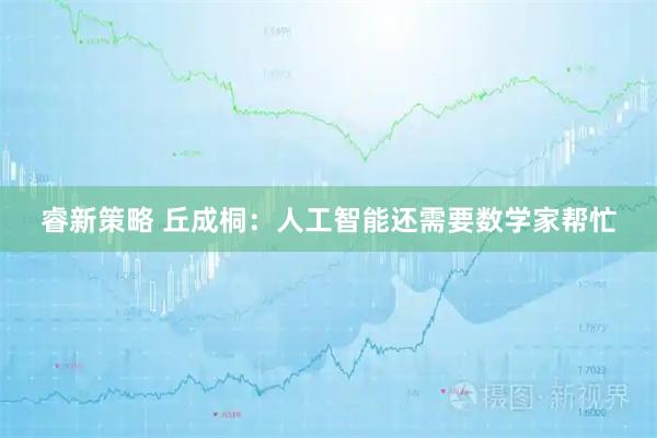 睿新策略 丘成桐：人工智能还需要数学家帮忙